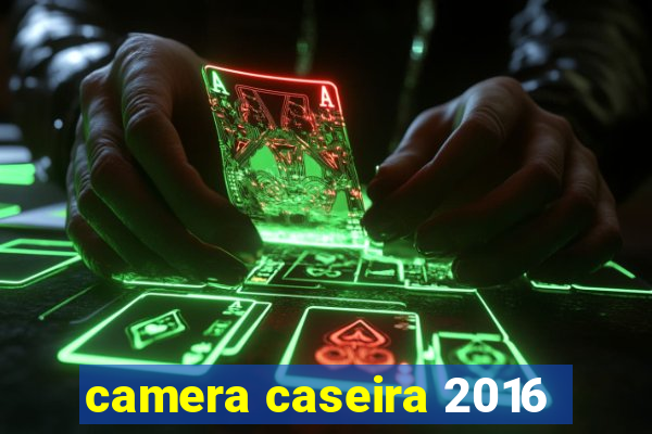 camera caseira 2016